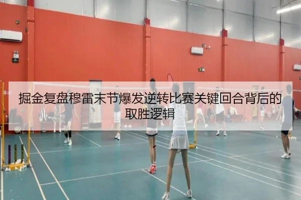 掘金复盘穆雷末节爆发逆转比赛关键回合背后的取胜逻辑