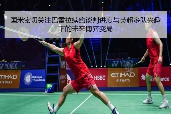 国米密切关注巴雷拉续约谈判进度与英超多队兴趣下的未来博弈变局