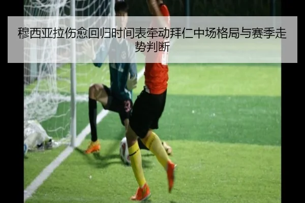 穆西亚拉伤愈回归时间表牵动拜仁中场格局与赛季走势判断