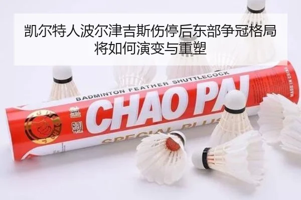 凯尔特人波尔津吉斯伤停后东部争冠格局将如何演变与重塑