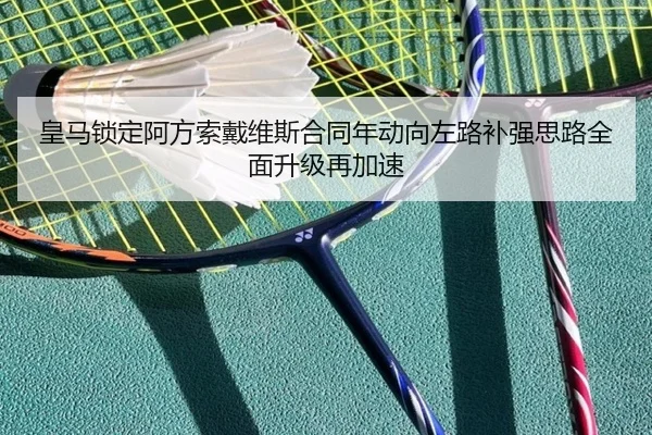 皇马锁定阿方索戴维斯合同年动向左路补强思路全面升级再加速