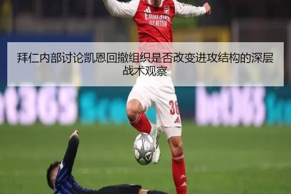 拜仁内部讨论凯恩回撤组织是否改变进攻结构的深层战术观察