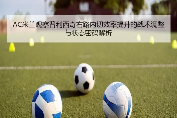 AC米兰观察普利西奇右路内切效率提升的战术调整与状态密码解析