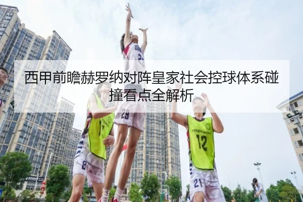 西甲前瞻赫罗纳对阵皇家社会控球体系碰撞看点全解析