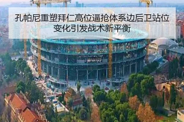 孔帕尼重塑拜仁高位逼抢体系边后卫站位变化引发战术新平衡