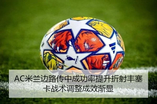 AC米兰边路传中成功率提升折射丰塞卡战术调整成效渐显